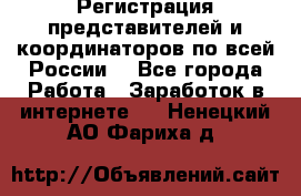 Регистрация представителей и координаторов по всей России. - Все города Работа » Заработок в интернете   . Ненецкий АО,Фариха д.